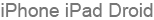 iPhone iPad Droid